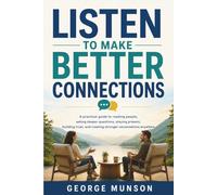 Listen to Make Better Connections: A practical guide to reading people, asking deeper questions, staying present, building trust, and creating stronger conversations anywhere