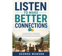 Listen to Make Better Connections: A practical guide to reading people, asking deeper questions, staying present, building trust, and creating stronger conversations anywhere