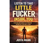 Listen to That Little Fucker Inside You: A No-Bullshit Guide to Letting go, Saying WTF, and Finally Living