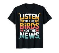 Listen To The Birds Not The News Bird Watching Peace |- Camiseta