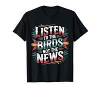 Listen To The Birds Not The News Bird Watching Peace - Camiseta