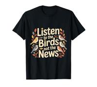 Listen To The Birds Not The News Bird Watching Peace |- Camiseta