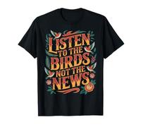 Listen To The Birds Not The News Bird Watching Peace - Camiseta