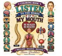 Listen to the Words of My Mouth Coloring Book: Be Healed, Be Healthy - Healing Commands and Affirmations Spoken to Body Parts for Health, Strength, Restoration, and Wholeness