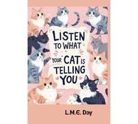 Listen to What Your Cat is Telling You: Understand Your Cat’s Body Language, Vocalizations, and Behaviors