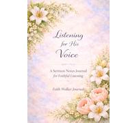 Listening for His Voice: A Sermon Notes Journal for Faithful Listening: A 106 Page Two Year Christian Floral Scripture Journal for Recording Church ... and Reflections by Faith Walker Journals