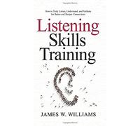 Listening Skills Training: How to Truly Listen, Understand, and Validate for Better and Deeper Connections