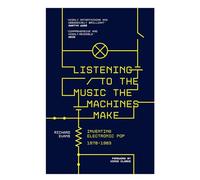 Listening to the Music the Machines Make: Inventing Electronic Pop 1978-1983