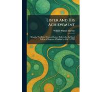 Lister and His Achievement: Being the First Lister Memorial Lecture Delivered at the Royal College of Surgeons of England on May 14, 1925