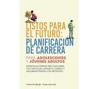 Listos Para El Futuro: Planificacion De Carrera Para Adolescentes Y Jovenes Adultos - Estrategias Simples Para Descubrir Tus Fortalezas, Definir Tu Camino Y Equilibrar Pasion Con Proposito