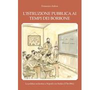 L'istruzione pubblica ai tempi dei Borbone. La politica scolastica a Napoli e in Sicilia (1734-1861)