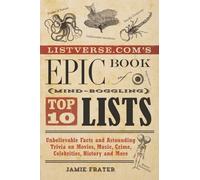 Listverse.com's Epic Book of Mind-Boggling Top 10 Lists: Unbelievable Facts and Astounding Trivia on Movies, Music, Crime, Celebrities, History, and More