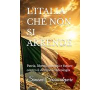 L'ITALIA CHE NON SI ARRENDE: Patria, libertà, identità e futuro contro il declino e l'ideologia