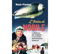 L'Italia di Nobile. L'età d'oro del dirigibile e la nascita dell'aviazione moderna (Saggi)