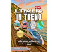 L'ITALIA IN TRENO 2026: La guida definitiva ai viaggi in treno, con itinerari panoramici, tesori nascosti, città e campagne, biglietti, pass e consigli di viaggio