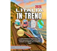 L'ITALIA IN TRENO 2026: La guida definitiva ai viaggi in treno, con itinerari panoramici, tesori nascosti, città e campagne, biglietti, pass e consigli di viaggio