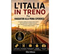 L'Italia in treno per chi la visita per la prima volta: La guida ferroviaria completa per Roma, Firenze, Venezia e Milano: biglietti, percorsi, itinerari,tesori nascosti e consigli per un viaggio se