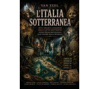 L'ITALIA SOTTERRANEA: Miti, deliri e leggende degli antri misteriosi: guida speleo-mitologica alle viscere della penisola.