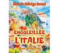 L'Italie Ensoleillée Livre De Coloriage Inversé Pour Les Adultes: 34 Magnifiques Motifs D'aquarelle | Créativité, Inspiration, Attention, Méditation, Relaxation, Coloriage Anti-stress
