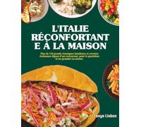 L'Italie Réconfortante à la Maison: Plus de 149 grands classiques familiaux et recettes italiennes dignes d'un restaurant, pour le quotidien et les grandes occasions.