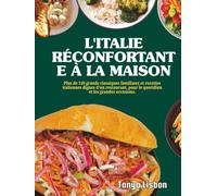 L'Italie Réconfortante à la Maison: Plus de 149 grands classiques familiaux et recettes italiennes dignes d'un restaurant, pour le quotidien et les grandes occasions.