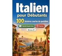 L'italien pour Débutants A1 : 100 histoires courtes du quotidien: Améliorez votre compréhension et expression écrite grâce à des situations bilingues simples de la vie quotidienne