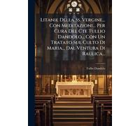 Litanie Della Ss. Vergine... Con Meditazioni... Per Cura Del Cte Tullio Dandolo... Con Un Tratato Sul Culto Di Maria... Dal Ventura Di Raulica...
