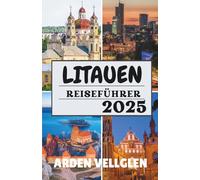 LITAUEN REISEFÜHRER 2025: Sehenswerte Städte, malerische Landschaften und Insider-Geschichten aus dem Herzen des Baltikums