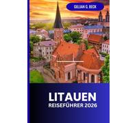 Litauen Reiseführer 2026: Entdecken Sie Vilnius und Umgebung: Geheimtipps, Kultur, Kulinarik und unvergessliche Erlebnisse