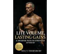 Lite Volume, Lasting Gains: A Smarter Path to Strength After 60: Sustainable Strength, Joint-Safe Workouts, and Balanced Training for Lifelong ... Training for Men in Their 40s, 50s, and 60s)
