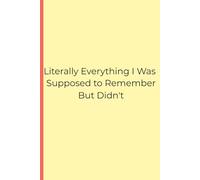 Literally Everything I Was Supposed To Remember But Didn't: Funny GIft Notebook Journal For Friends And Family