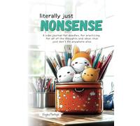 Literally just NONSENSE: A Side-Journal for Doodles, Random Thoughts, and Ideas That Don’t Fit Anywhere Else.