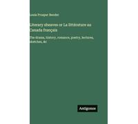 Literary sheaves or La littérature au Canada français: The drama, history, romance, poetry, lectures, sketches, &c