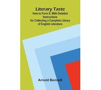 Literary Taste: How to Form It; With Detailed Instructions for Collecting a Complete Library of English Literature