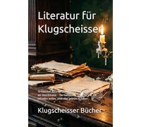 Literatur für Klugscheisser: 70 Klassiker, Autoren-Skandale und versteckte Botschaften der Weltliteratur - Der humorvolle Guide für alle, die mitreden wollen, ohne alles gelesen zu haben