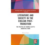 Literature and Society in the Chilean Post-Transition: The Politics of Diamela Eltit’s Narrative Form (Routledge Studies in Latin American and Iberian Literature)
