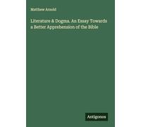 Literature & Dogma. An Essay Towards a Better Apprehension of the Bible