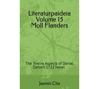 Literaturpaideia Volume 15 Moll Flanders: The Twelve Aspects of Daniel Defoe's 1722 Novel A Mythozoesis Analysis of Topos, Ethos, Pathos, Logos, ... Peripeteia, Katharsis, Hamartia, and Telos