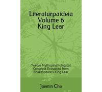 Literaturpaideia Volume 6 King Lear: Twelve Mythopsychological Concepts Extracted from Shakespeare's King Lear