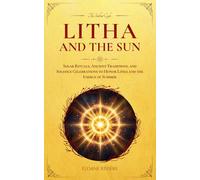 Litha and the Sun: Solar Rituals, Ancient Traditions, and Solstice Celebrations to Honor Litha and the Energy of Summer