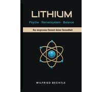 Lithium - Das vergessene Element deiner Gesundheit: Wie ein unterschätztes Spurenelement deine Psyche, Energie, Immunabwehr und Lebensfreude schützen kann - und wie du es legal bekommst