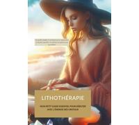 LITHOTHÉRAPIE : MON PETIT GUIDE ESSENTIEL POUR DÉBUTER AVEC L'ÉNERGIE DES CRISTAUX: Un guide simple et pratique pour apprendre à choisir, purifier et ... et minéraux, lithothérapie et énergie)