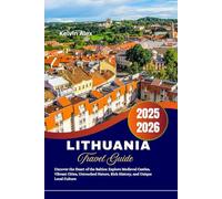 Lithuania Travel Guide 2025-2026: Uncover the Heart of the Baltics: Explore Medieval Castles, Vibrant Cities, Untouched Nature, Rich History, and Unique Local Culture