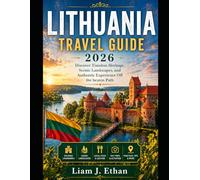 LITHUANIA TRAVEL GUIDE 2026: Discover Timeless Heritage, Scenic Landscapes, and Authentic Experience Off the beaten Path