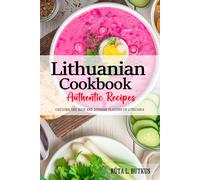 Lithuanian Cookbook - Uncover the Rich and Diverse Flavors of Lithuania: The Collection of Traditional and Authentic Lithuanian Recipes Passed Down from Generations.