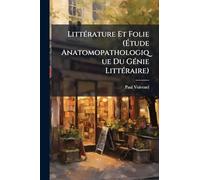 LittÃ(c)rature Et Folie (Étude Anatomopathologique Du GÃ(c)nie LittÃ(c)raire)