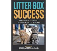 Litter Box Success: The Complete Guide to Training Your Cat in 7 Days