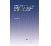 Littérature et folie (étude anatomopathologique du génie littéraire)