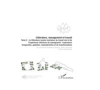 Littérature, management et travail: Tome 2, La littérature comme révélateur du travail réel et de l’expérience intérieure du management : trajectoires ... (im)matérielles et de transformations