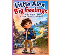 Little Alex, Big Feelings: A Travel Adventure About Courage, Friendship, and Emotions (Alex’s Healthy Adventures)